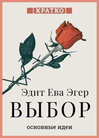 Обложка книги «Выбор. О свободе и внутренней силе человека. Эдит Ева Эгер. Кратко»