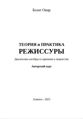 Болат Омар. Теория и практика режиссуры. Диалектика алгебры и гармонии в творчестве