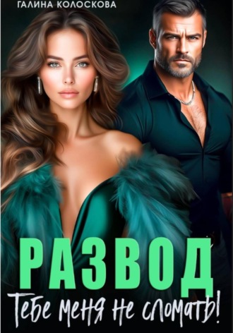 Развод. Тебе меня не сломать. Галина Колоскова