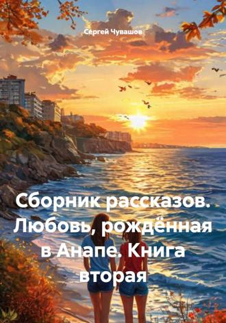 Обложка книги «Сборник рассказов. Любовь, рождённая в Анапе. Книга вторая»