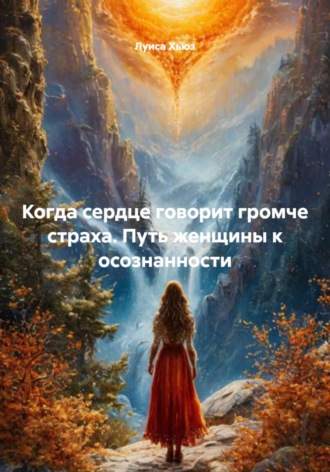 Обложка книги «Когда сердце говорит громче страха. Путь женщины к осознанности»