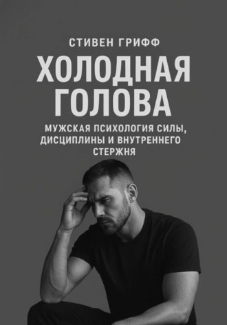 Обложка книги «Холодная голова. Мужская психология силы, дисциплины и внутреннего стержня»