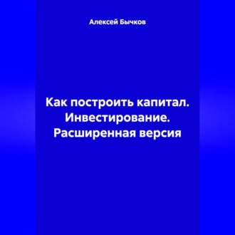 Обложка книги «Как построить капитал. Инвестирование. Расширенная версия»