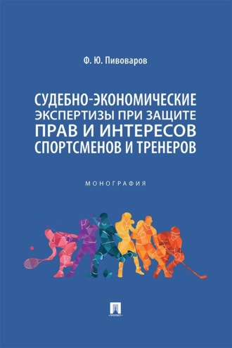 Ф. Ю. Пивоваров. Судебно-экономические экспертизы при защите прав и интересов спортсменов и тренеров