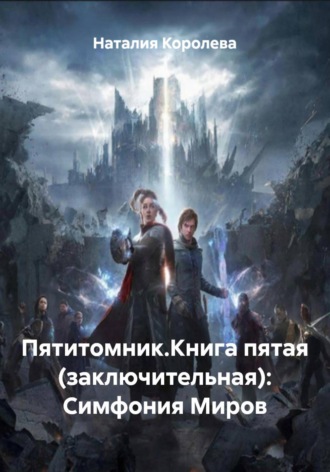 Обложка книги «Пятитомник.Книга пятая (заключительная): Симфония Миров»
