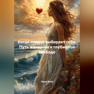 Обложка книги «Когда сердце выбирает себя. Путь женщины к глубинной свободе»