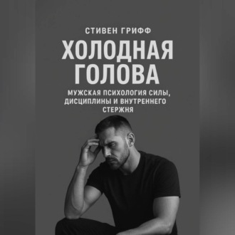 Обложка книги «Холодная голова. Мужская психология силы, дисциплины и внутреннего стержня»