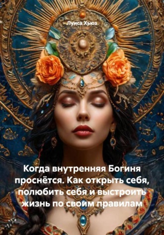 Обложка книги «Когда внутренняя Богиня проснётся. Как открыть себя, полюбить себя и выстроить жизнь по своим правилам»