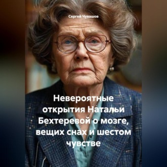Обложка книги «Невероятные открытия Натальи Бехтеревой о мозге, вещих снах и шестом чувстве»