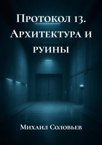 Протокол 13. Архитектура и руины. Михаил Соловьев