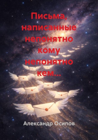 Александр Осипов. Письма, написанные непонятно кому непонятно кем…