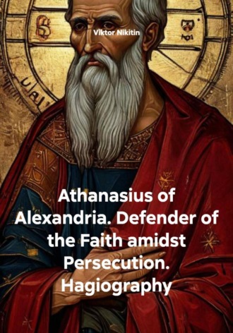 Обложка книги «Athanasius of Alexandria. Defender of the Faith amidst Persecution. Hagiography»