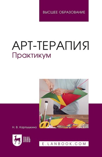Арт-терапия. Практикум. Учебное пособие для вузов. 4-е издание, стереотипное. Н. В. Карпушкина