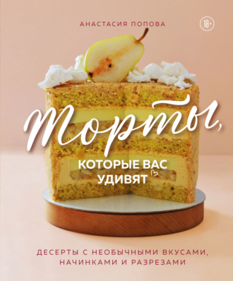 Обложка книги «Торты, которые вас удивят. Десерты с необычными вкусами, начинками и разрезами»
