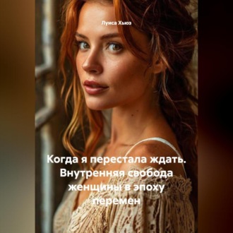 Обложка книги «Когда я перестала ждать. Внутренняя свобода женщины в эпоху перемен»