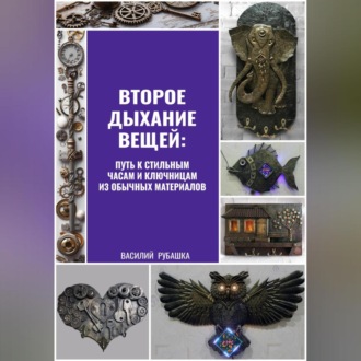Обложка книги «Второе дыхание вещей: путь к стильным часам и ключницам из обычных материалов»
