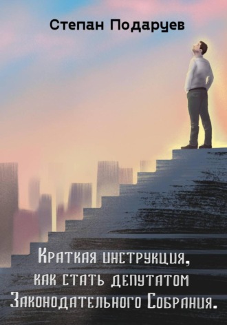 Обложка книги «Краткая инструкция, как стать депутатом Законодательного Собрания»