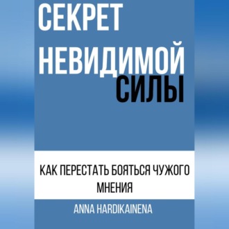 Обложка книги «СЕКРЕТ НЕВИДИМОЙ СИЛЫ : КАК ПЕРЕСТАТЬ БОЯТЬСЯ ЧУЖОГО МНЕНИЯ»
