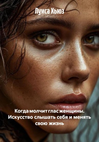 Обложка книги «Когда молчит глас женщины. Искусство слышать себя и менять свою жизнь»