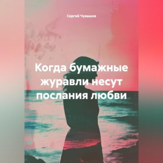 Обложка книги «Когда бумажные журавли несут послания любви»
