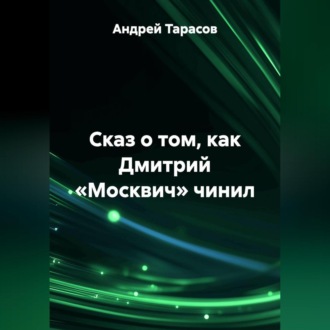 Обложка книги «Сказ о том, как Дмитрий «Москвич» чинил»