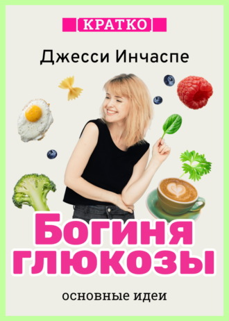 Обложка книги «Богиня глюкозы. Нормализуйте уровень сахара в крови, чтобы изменить свою жизнь. Джесси Инчаспе. Кратко»