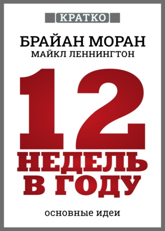 Обложка книги «12 недель в году. Как за 12 недель сделать больше, чем за год. Брайан Моран, Майкл Леннингтон. Кратко»