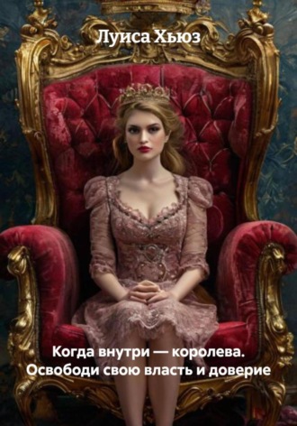 Обложка книги «Когда внутри – королева. Освободи свою власть и доверие»