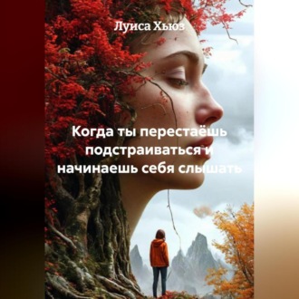 Обложка книги «Когда ты перестаёшь подстраиваться и начинаешь себя слышать»