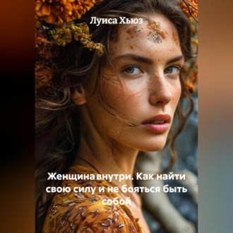 Обложка книги «Женщина внутри. Как найти свою силу и не бояться быть собой»