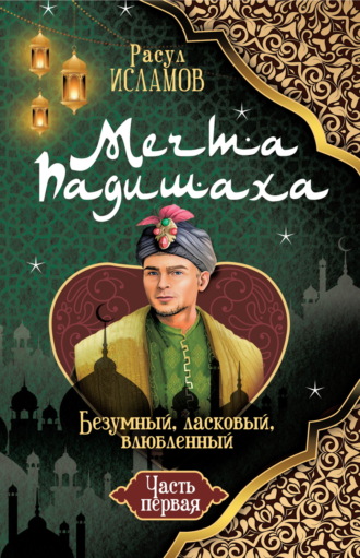 Обложка книги «Мечта Падишаха. Безумный, ласковый, влюблённый. Часть 1»