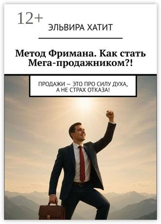 Обложка книги «Метод Фримана. Как стать Мега-продажником?! Продажи – это про силу духа, а не страх отказа!»