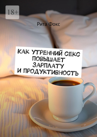 Обложка книги «Как утренний секс повышает зарплату и продуктивность»