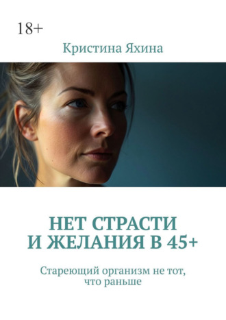 Обложка книги «Нет страсти и желания в 45+. Стареющий организм не тот, что раньше»