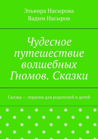 Обложка книги «Чудесное путешествие волшебных Гномов. Сказки. Сказка – терапия для родителей и детей»