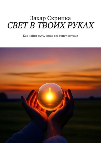 Обложка книги «Свет в твоих руках. Как найти путь, когда всё тонет во тьме»