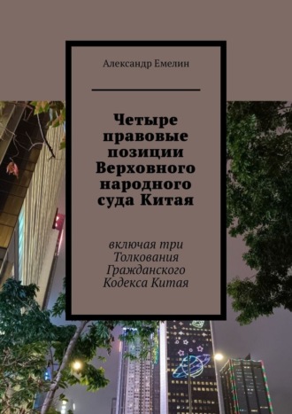Обложка книги «Четыре правовые позиции Верховного народного суда Китая. Включая три толкования Гражданского Кодекса Китая»