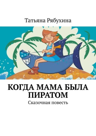 Обложка книги «Когда мама была пиратом. Сказочная повесть»