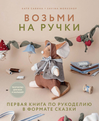 Обложка книги «Возьми на ручки. Первая книга по рукоделию в формате сказки»