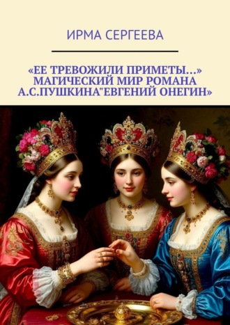 Ирма Сергеева. «Ее тревожили приметы…» Магический мир романа А. С. Пушкина «Евгений Онегин»