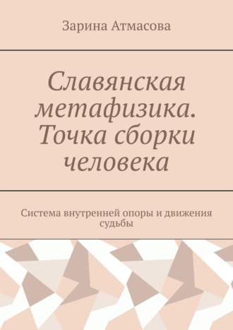 Обложка книги «Славянская метафизика. Точка сборки человека. Система внутренней опоры и движения судьбы»