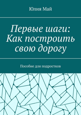 Обложка книги «Первые шаги: Как построить свою дорогу. Пособие для подростков»