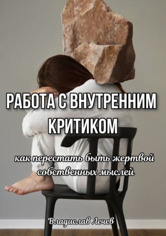 Обложка книги «Работа с внутренним критиком. Как перестать быть жертвой собственных мыслей»