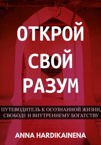 Обложка книги «Открой свой разум : Путеводитель к осознанной жизни, свободе и внутреннему богатству»