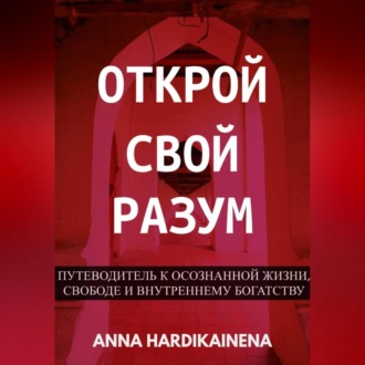Обложка книги «Открой свой разум : Путеводитель к осознанной жизни, свободе и внутреннему богатству»