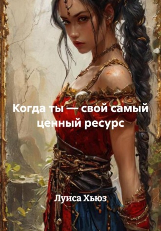 Обложка книги «Когда ты – свой самый ценный ресурс»