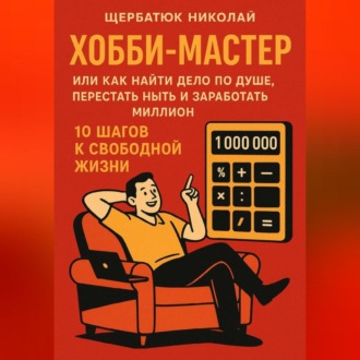 Обложка книги «ХОББИ-МАСТЕР: Или Как Найти Дело По Душе, Перестать Ныть и Заработать Миллион. 10 Шагов к Свободной Жизни»