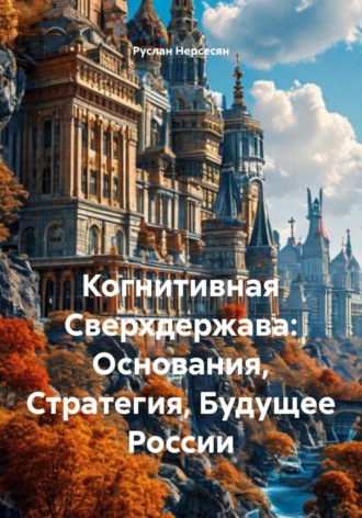 Обложка книги «Когнитивная Сверхдержава: Основания, Стратегия, Будущее России»
