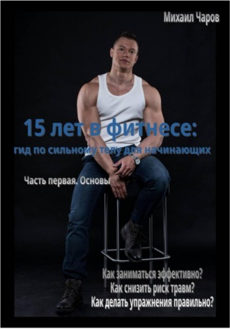 Обложка книги «15 лет в фитнесе: гид по сильному телу для начинающих. Часть 1. Основы»