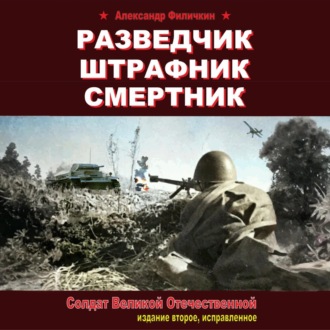 Обложка книги «Разведчик, штрафник, смертник. Солдат Великой Отечественной (издание второе, исправленное)»